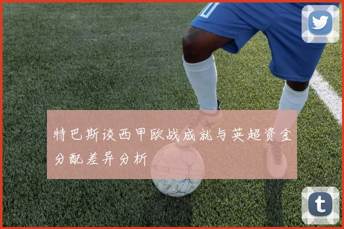 特巴斯谈西甲欧战成就与英超资金分配差异分析