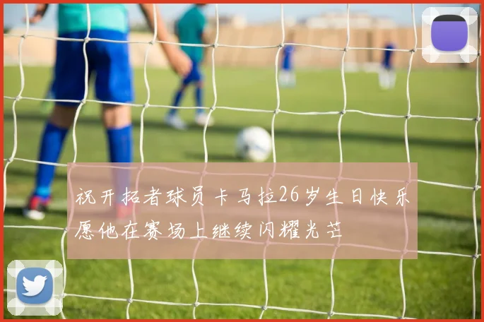 祝开拓者球员卡马拉26岁生日快乐愿他在赛场上继续闪耀光芒