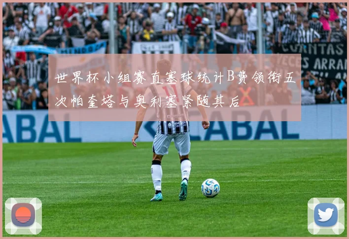 世界杯小组赛直塞球统计B费领衔五次帕奎塔与奥利塞紧随其后