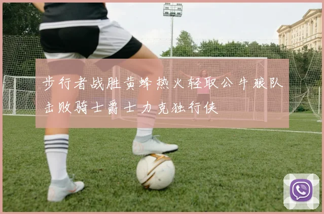 步行者战胜黄蜂热火轻取公牛狼队击败骑士爵士力克独行侠