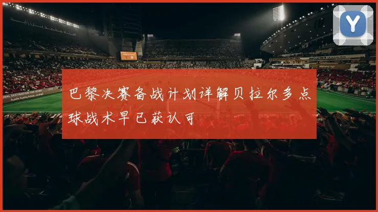 巴黎决赛备战计划详解贝拉尔多点球战术早已获认可