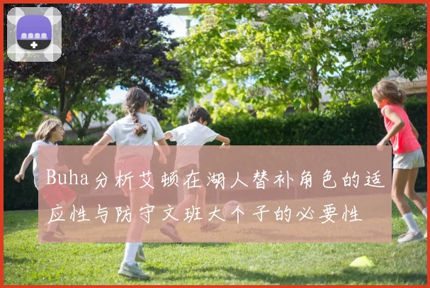 Buha分析艾顿在湖人替补角色的适应性与防守文班大个子的必要性