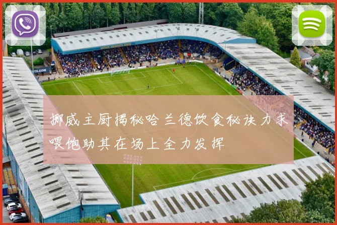 挪威主厨揭秘哈兰德饮食秘诀力求喂饱助其在场上全力发挥