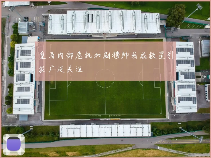 皇马内部危机加剧穆帅或成救星引发广泛关注