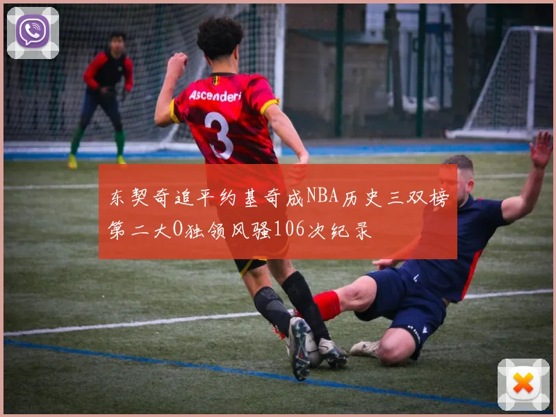 东契奇追平约基奇成NBA历史三双榜第二大O独领风骚106次纪录