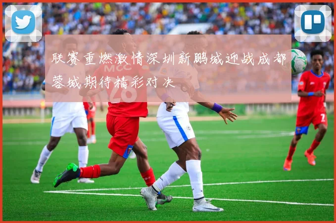 联赛重燃激情深圳新鹏城迎战成都蓉城期待精彩对决