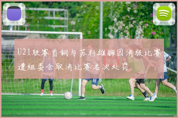 U21联赛首钢与苏科雄狮因消极比赛遭组委会取消比赛名次处罚