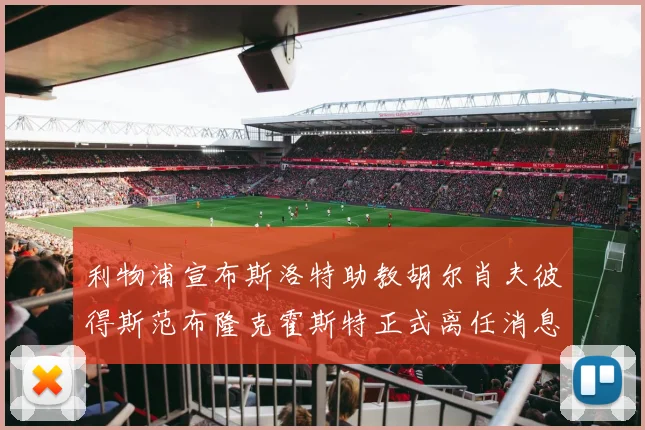利物浦宣布斯洛特助教胡尔肖夫彼得斯范布隆克霍斯特正式离任消息