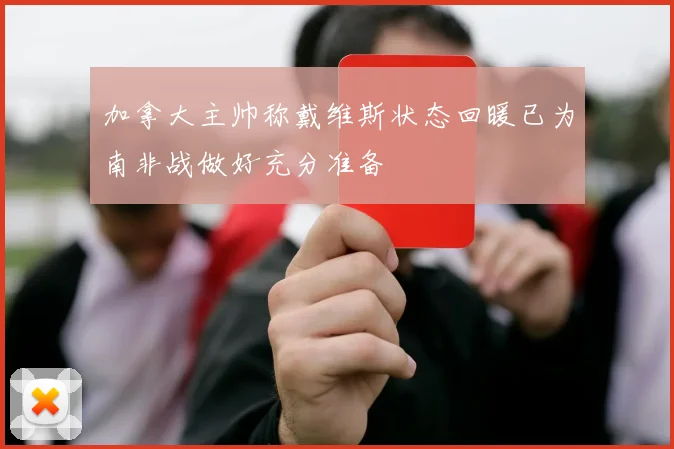加拿大主帅称戴维斯状态回暖已为南非战做好充分准备